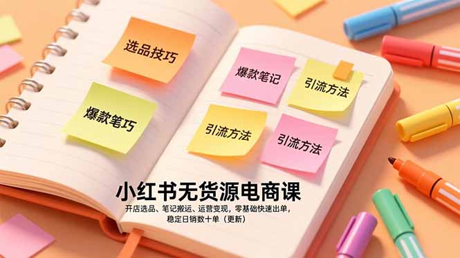 小红书无货源电商课，开店选品、笔记搬运、运营变现，零基础快速出单，稳定日销数十单(更新-知识创作