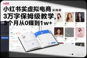 小红书虚拟电商实操手册，3万字保姆级教学，3个月从0賺到1w+-知识创作