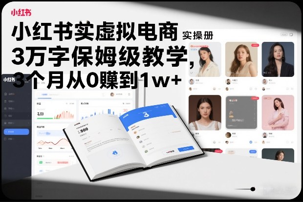 小红书虚拟电商实操手册，3万字保姆级教学，3个月从0賺到1w+-知识创作