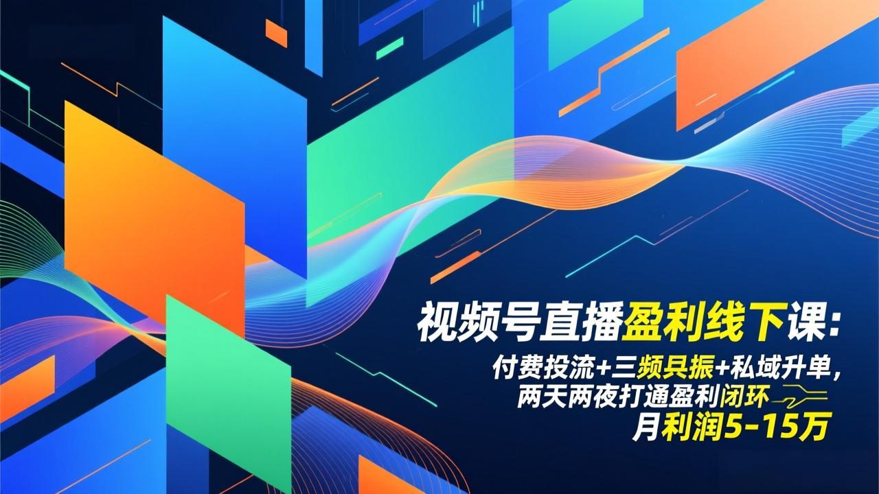 视频号直播盈利线下课：付费投流+三频共振+私域升单，两天两夜打通盈利闭环，月利润5-15万-知识创作