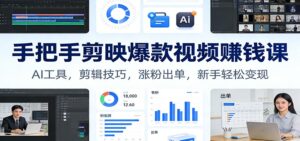 手把手剪映爆款视频赚钱课：AI工具，剪辑技巧，涨粉出单，新手轻松变现-知识创作