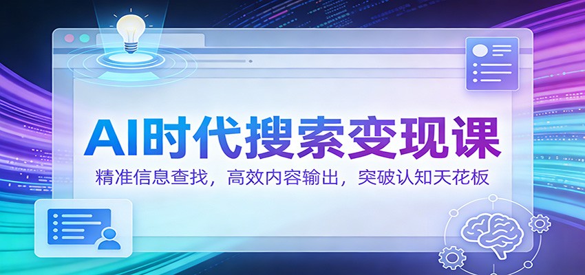 AI时代搜索变现课：精准信息查找，高效内容输出，突破认知天花板-知识创作