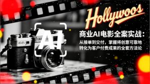 商业AI电影全案实战：从接单到交付，掌握将创意可靠地转化为客户付费成果的全套方法论-知识创作