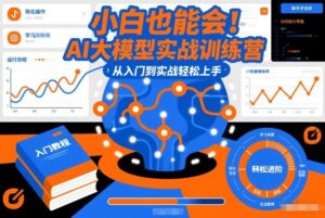 小白也能会！AI大模型实战训练营，从入门到实战轻松上手-知识创作