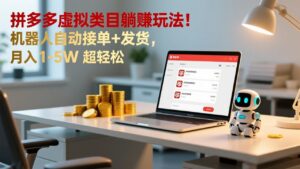 多多虚拟类目躺赚玩法！机器人自动接单+发货，月入 1-5W 超轻松-知识创作