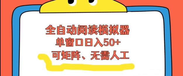 全自动阅读模拟器，单窗口50+靠高效流量获取收益，无需人工，可矩阵操作【揭秘】-知识创作