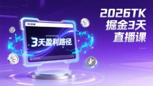2026TK掘金直播课，起号涨粉+直播带货+商单变现+3天打通盈利路径，月入过万美金-知识创作