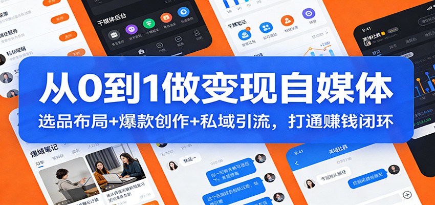 从0到1做变现自媒体：选品布局+ 爆款创作+私域引流，打通赚钱闭环-知识创作