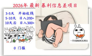 2026年最新暴利信息差项目：3-5天开始收米，10天后稳定3张，0门槛，每天两三个小时搞定-知识创作