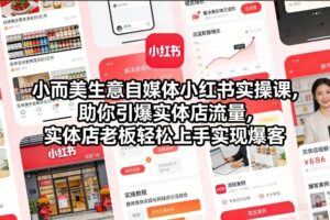小而美生意自媒体小红书实操课，助你引爆实体店流量，实体店老板轻松上手实现爆客-知识创作