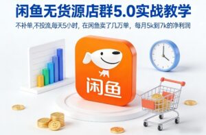 闲鱼无货源店群5.0实战教学，不补单，不投流，每天5小时，在闲鱼卖了几万单，每月5k到7k的净利润-知识创作
