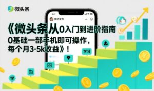 微头条从0入门到进阶指南，0基础一部手机即可操作，每个月3-5k收益-知识创作