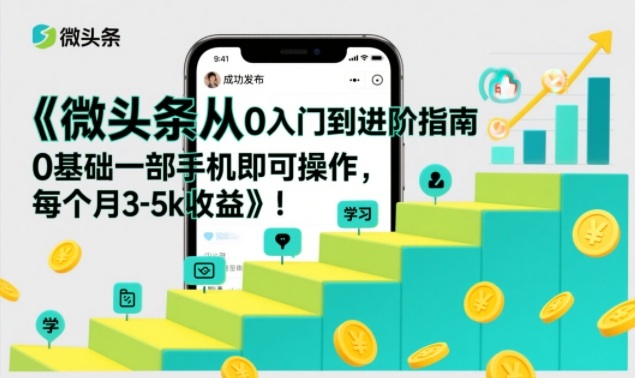 微头条从0入门到进阶指南，0基础一部手机即可操作，每个月3-5k收益-知识创作