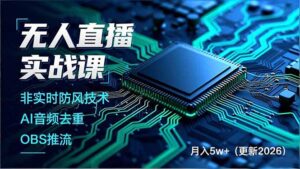 无人直播实战课，非实时防风技术、AI音频去重、OBS推流，建立技术壁垒，月入5w+(更新2026-知识创作