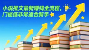 小说推文最新赚钱全流程，门槛低非常适合新手-知识创作