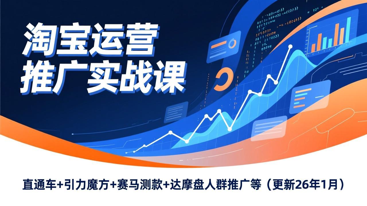 淘宝运营推广实战课，直通车+引力魔方+赛马测款+达摩盘人群推广等(更新26年1月-知识创作