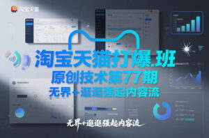 淘宝天猫打爆班原创技术第77期，无界+逛逛强起内容流-知识创作