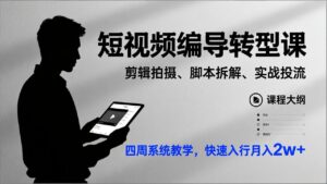 短视频编导转型课，剪辑拍摄、脚本拆解、实战投流，四周系统教学，快速入行月入2w+-知识创作