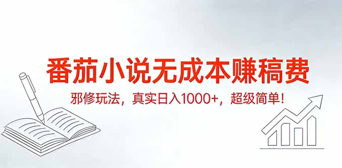 番茄小说无成本赚稿费邪修玩法，真实日入1000+，超级简单！-知识创作