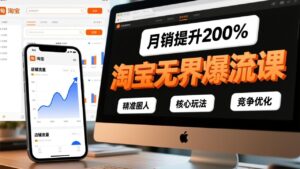 淘宝无界爆流课，精准圈人、核心玩法、竞争优化，快速引爆店铺流量，月销提升200%-知识创作