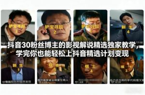 抖音30粉丝博主的影视解说精选独家教学，学完你也能轻松上抖音精选计划变现-知识创作