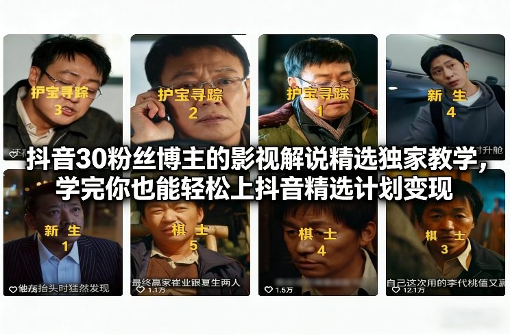 抖音30粉丝博主的影视解说精选独家教学，学完你也能轻松上抖音精选计划变现-知识创作