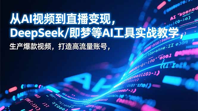从AI视频到直播变现，DeepSeek/即梦等AI工具实战教学，生产爆款视频，打造高流量账号-知识创作