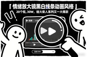 情绪放大镜黑白线条动画风格，20个视频，涨粉30W，继火柴人系列又一大爆款-知识创作