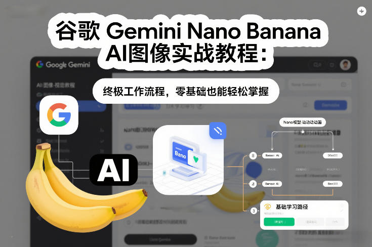 谷歌Gemini Nano Banana AI图像实战教程：终极工作流程，零基础也能轻松掌握-知识创作