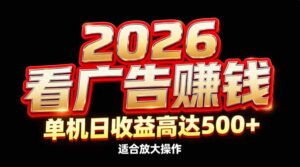 2026隐藏蓝海：看广告赚钱效率升级，单机日收益高达500+，适合放大操作-知识创作
