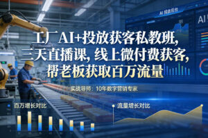工厂AI+投放获客私教班，三天直播课，线上微付费获客，帮老板获取百万流量-知识创作