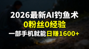 2026最新AI钓鱼术:0粉丝0经验，一部手机就能开启赚钱模式-知识创作