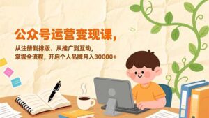 公众号运营变现课，从注册到排版、从推广到互动，掌握全流程，开启个人品牌月入30000+-知识创作