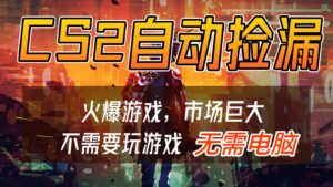 CS2游戏交易市场自动捡漏赚钱，开年王炸项目，无需电脑，一部手机轻松日入500+-知识创作