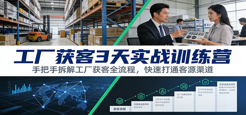 工厂获客3天实战训练营：手把手拆解工厂获客全流程，快速打通客源渠道-知识创作