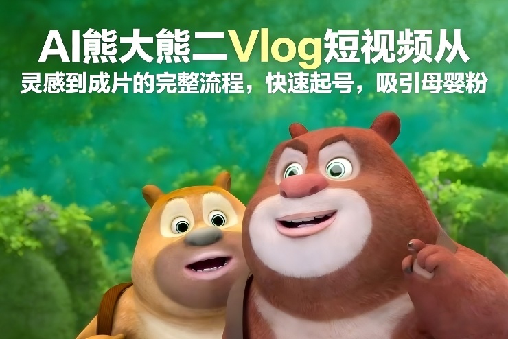AI熊大熊二Vlog短视频从灵感到成片的完整流程，快速起号，吸引母婴粉-知识创作