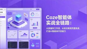 Coze智能体实战全链路：从变量到工作流、从知识库到页面实战，打造AI智能体开发能力-知识创作