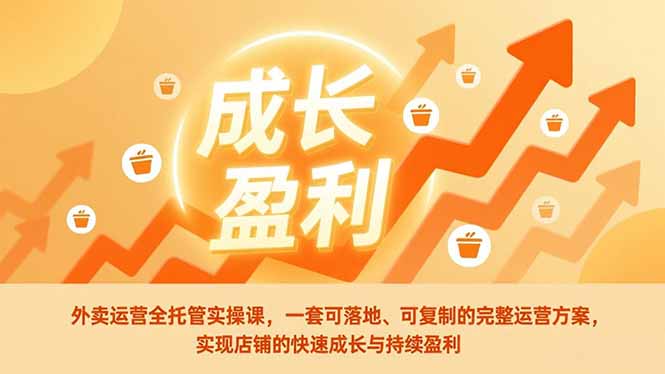 外卖运营全托管实操课，一套可落地、可复制的完整运营方案，实现店铺的快速成长与持续盈利-知识创作