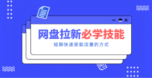 新手零门槛！网盘拉新实用教程攻略，新手也能快速上手，搭建可持续的赚钱渠道。-知识创作
