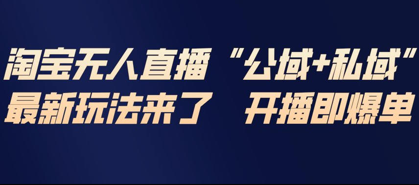 淘宝无人直播完整教程，公试+私域，最新玩法来了，开播即爆单-知识创作