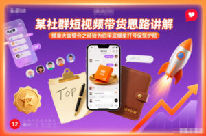 某社群短视频带货思路讲解，爆单大咖整合之经验为你年底爆单打号保驾护航-知识创作