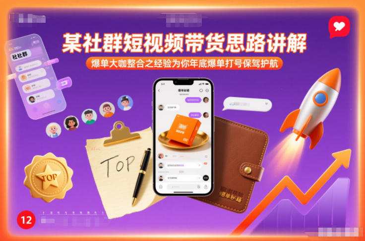 某社群短视频带货思路讲解，爆单大咖整合之经验为你年底爆单打号保驾护航-知识创作