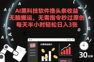 AI黑科技软件撸头条收益，无脑搬运，无需指令秒过原创，每天半小时轻松日入3张【揭秘】-知识创作