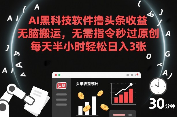 AI黑科技软件撸头条收益，无脑搬运，无需指令秒过原创，每天半小时轻松日入3张【揭秘】-知识创作