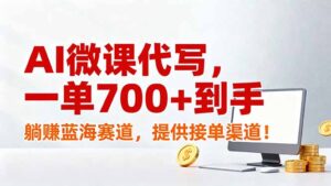 AI微课代写，一单700+到手，躺赚蓝海赛道，提供接单渠道！-知识创作