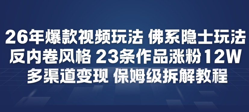 26年爆款短视频玩法，佛系隐士玩法，反内卷视频风格，23条作品涨粉12W，多渠道变现-知识创作