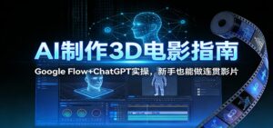AI制作3D电影指南：Google Flow+ChatGPT实操，新手也能做连贯影片-知识创作