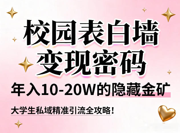 校园表白墙变现密码，年入10-20W的隐藏金矿，大学生私域精准引流全攻略！-知识创作