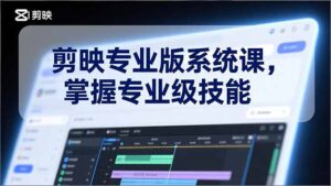 剪映专业版系统课，基础操作、高级技巧、电影调色、特效制作、AI应用/等等，掌握专业级技能-知识创作