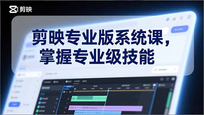 剪映专业版系统课，基础操作、高级技巧、电影调色、特效制作、AI应用/等等，掌握专业级技能-知识创作